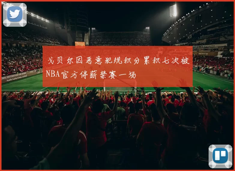 戈贝尔因恶意犯规积分累积七次被NBA官方停薪禁赛一场