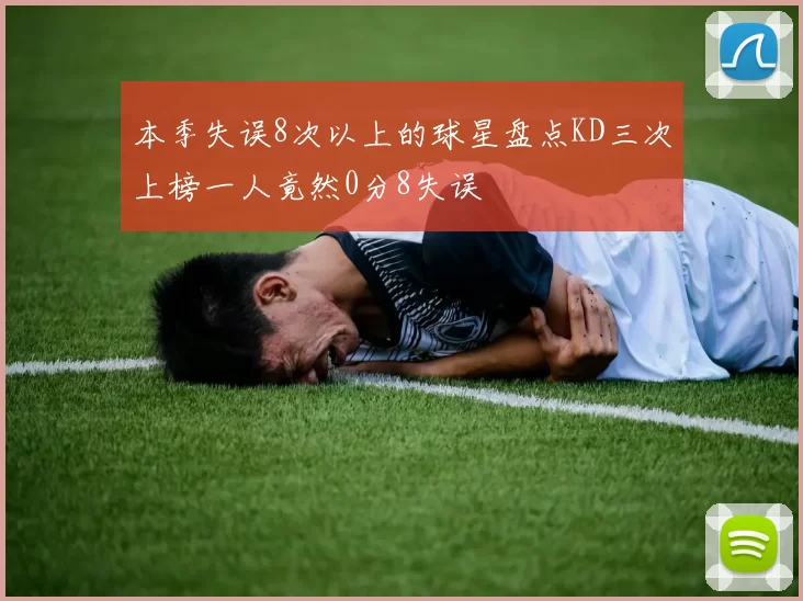 本季失误8次以上的球星盘点KD三次上榜一人竟然0分8失误