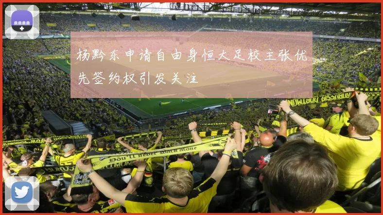 杨黔东申请自由身恒大足校主张优先签约权引发关注