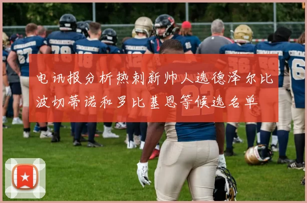 电讯报分析热刺新帅人选德泽尔比波切蒂诺和罗比基恩等候选名单