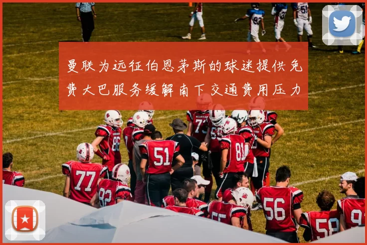 曼联为远征伯恩茅斯的球迷提供免费大巴服务缓解南下交通费用压力