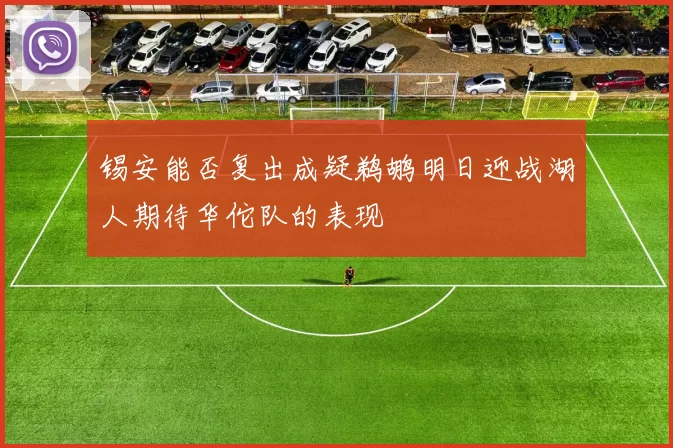 锡安能否复出成疑鹈鹕明日迎战湖人期待华佗队的表现