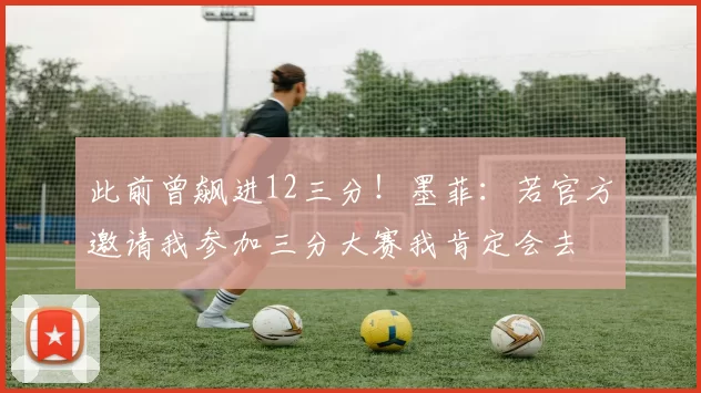 此前曾飙进12三分！墨菲：若官方邀请我参加三分大赛我肯定会去