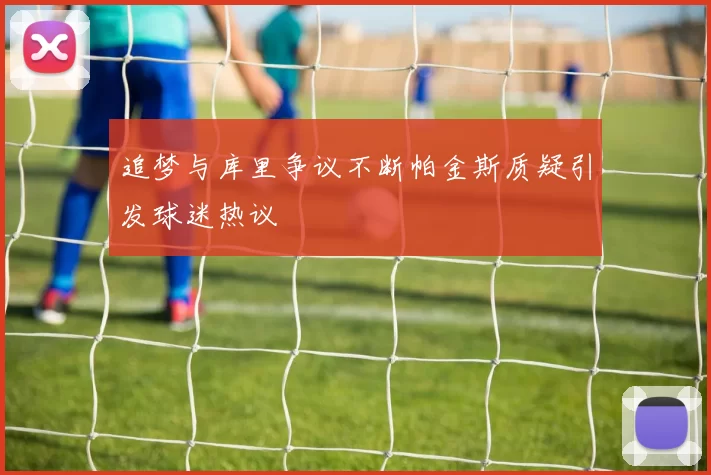 追梦与库里争议不断帕金斯质疑引发球迷热议