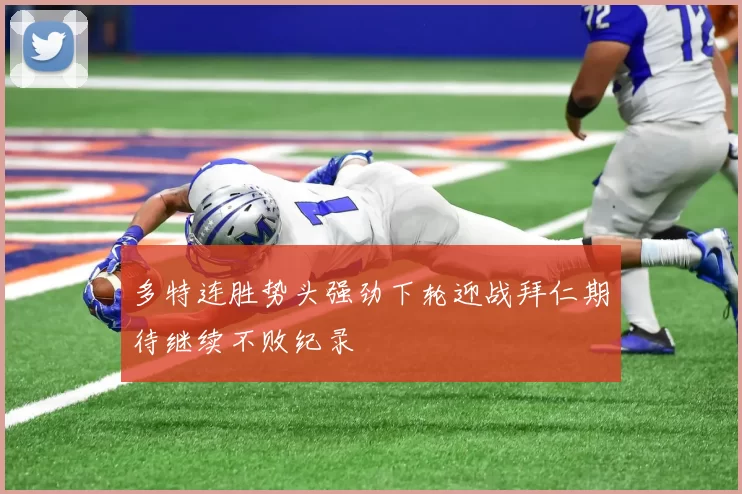 多特连胜势头强劲下轮迎战拜仁期待继续不败纪录
