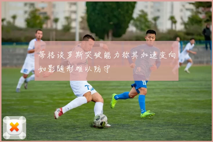 蒂格谈罗斯突破能力称其加速变向如影随形难以防守