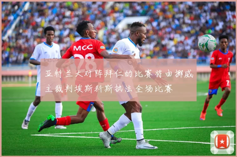 亚特兰大对阵拜仁的比赛将由挪威主裁判埃斯科斯执法全场比赛