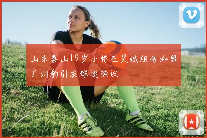山东泰山19岁小将王昊斌租借加盟广州豹引发球迷热议