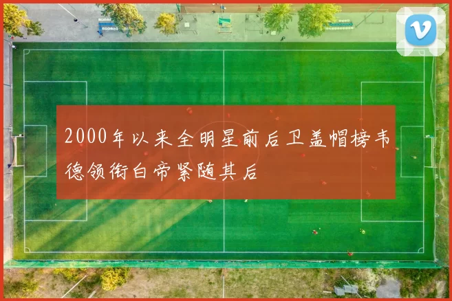 2000年以来全明星前后卫盖帽榜韦德领衔白帝紧随其后