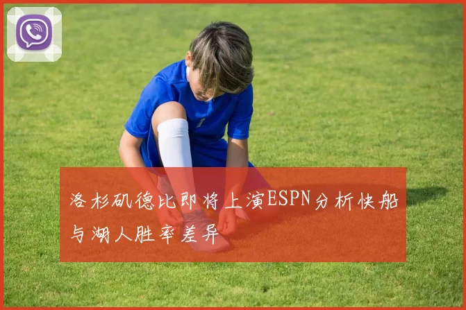 洛杉矶德比即将上演ESPN分析快船与湖人胜率差异