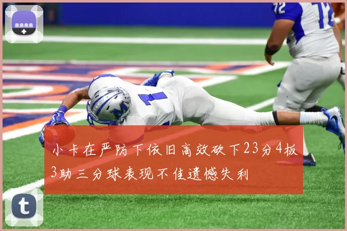 小卡在严防下依旧高效砍下23分4板3助三分球表现不佳遗憾失利