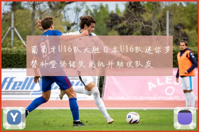 葡萄牙U16队大胜日本U16队迷你罗替补登场错失良机并助攻队友